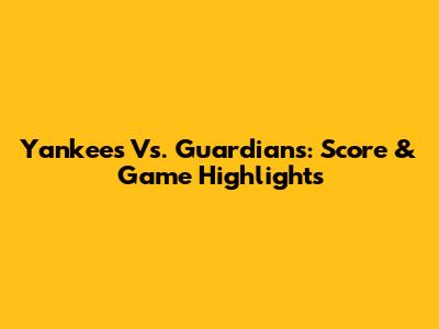 Yankees Vs. Guardians: Score & Game Highlights