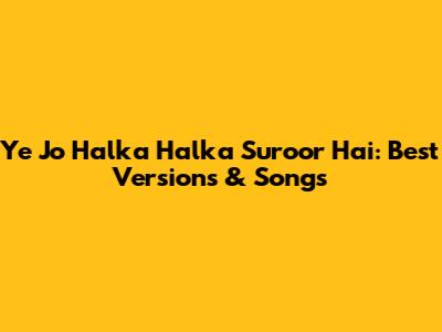 Ye Jo Halka Halka Suroor Hai: Best Versions & Songs