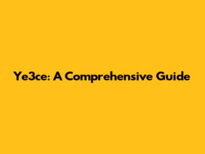 Ye3ce: A Comprehensive Guide