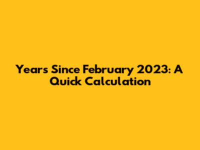 Years Since February 2023: A Quick Calculation