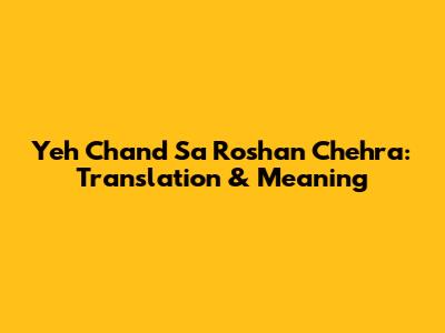 Yeh Chand Sa Roshan Chehra: Translation & Meaning