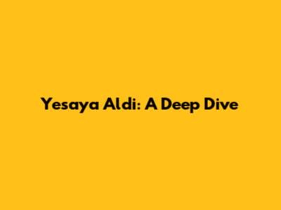 Yesaya Aldi: A Deep Dive