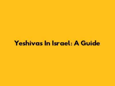 Yeshivas In Israel: A Guide
