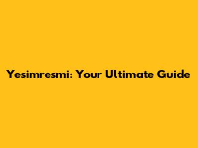 Yesimresmi: Your Ultimate Guide