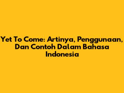Yet To Come: Artinya, Penggunaan, Dan Contoh Dalam Bahasa Indonesia