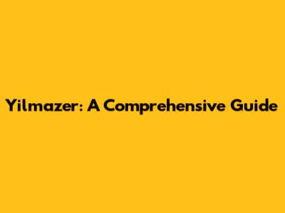 Yilmazer: A Comprehensive Guide