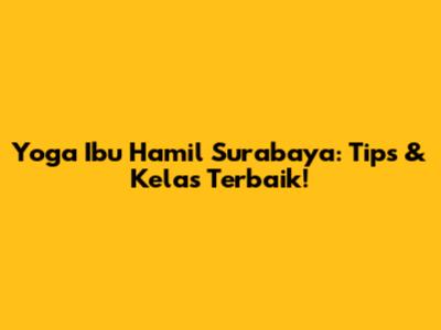 Yoga Ibu Hamil Surabaya: Tips & Kelas Terbaik!