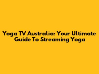 Yoga TV Australia: Your Ultimate Guide To Streaming Yoga