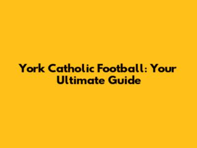 York Catholic Football: Your Ultimate Guide