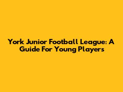 York Junior Football League: A Guide For Young Players