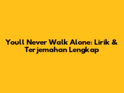 You'll Never Walk Alone: Lirik & Terjemahan Lengkap
