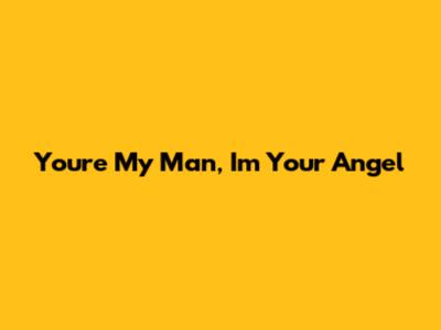You're My Man, I'm Your Angel