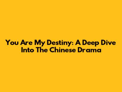 You Are My Destiny: A Deep Dive Into The Chinese Drama