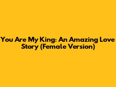 You Are My King: An Amazing Love Story (Female Version)