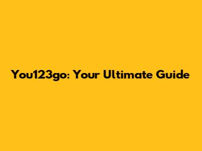 You123go: Your Ultimate Guide