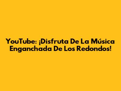 YouTube: ¡Disfruta De La Música Enganchada De Los Redondos!