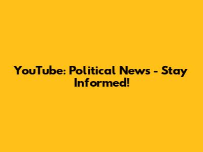 YouTube: Political News - Stay Informed!