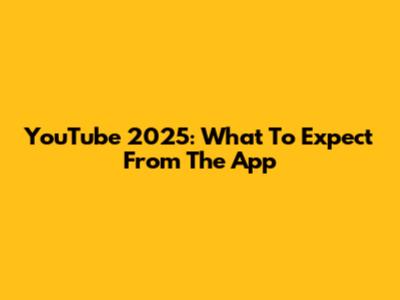 YouTube 2025: What To Expect From The App