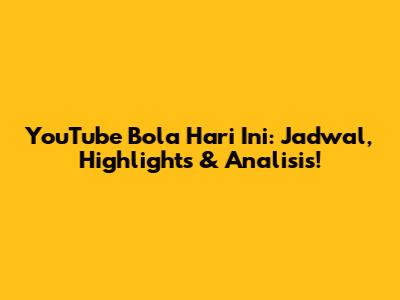 YouTube Bola Hari Ini: Jadwal, Highlights & Analisis!