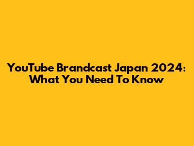 YouTube Brandcast Japan 2024: What You Need To Know