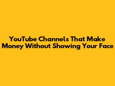 YouTube Channels That Make Money Without Showing Your Face