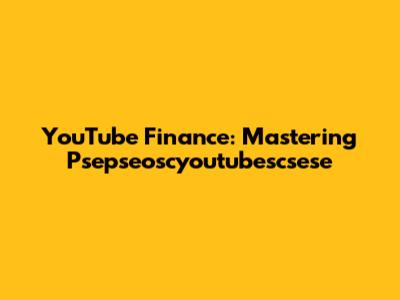 YouTube Finance: Mastering Psepseoscyoutubescsese