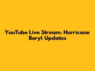 YouTube Live Stream: Hurricane Beryl Updates
