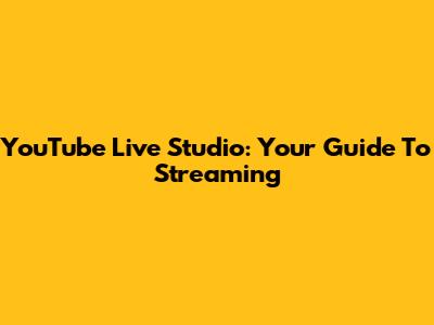 YouTube Live Studio: Your Guide To Streaming