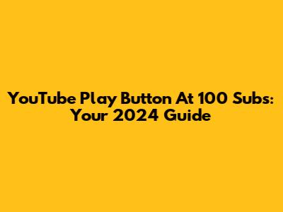 YouTube Play Button At 100 Subs: Your 2024 Guide