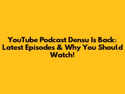 YouTube Podcast 'Densu' Is Back: Latest Episodes & Why You Should Watch!
