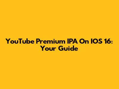 YouTube Premium IPA On IOS 16: Your Guide