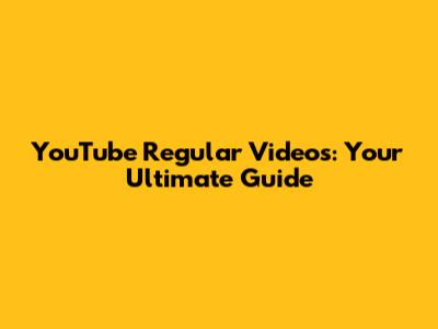 YouTube Regular Videos: Your Ultimate Guide
