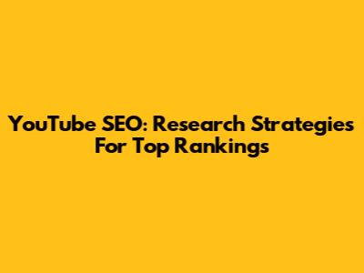 YouTube SEO: Research Strategies For Top Rankings