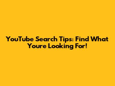YouTube Search Tips: Find What You're Looking For!