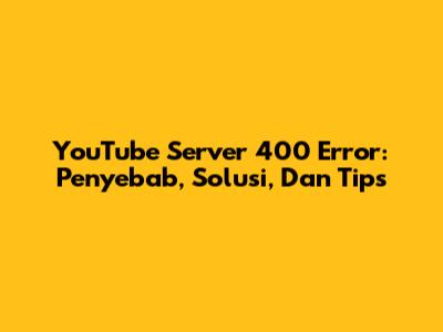 YouTube Server 400 Error: Penyebab, Solusi, Dan Tips