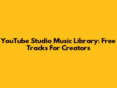 YouTube Studio Music Library: Free Tracks For Creators