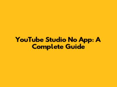 YouTube Studio No App: A Complete Guide