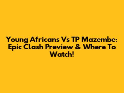 Young Africans Vs TP Mazembe: Epic Clash Preview & Where To Watch!