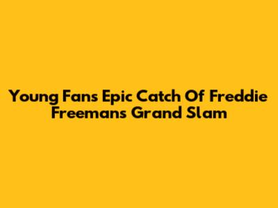 Young Fan's Epic Catch Of Freddie Freeman's Grand Slam