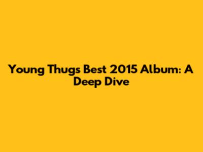 Young Thug's Best 2015 Album: A Deep Dive