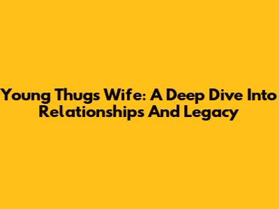Young Thug's Wife: A Deep Dive Into Relationships And Legacy
