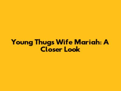 Young Thug's Wife Mariah: A Closer Look