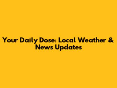 Your Daily Dose: Local Weather & News Updates