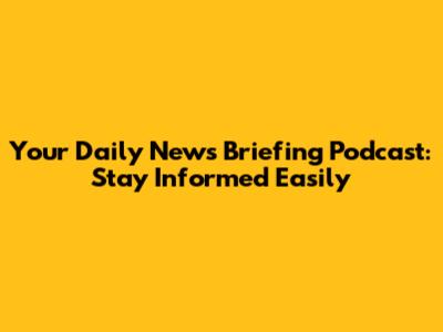 Your Daily News Briefing Podcast: Stay Informed Easily