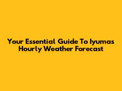 Your Essential Guide To Iyuma's Hourly Weather Forecast