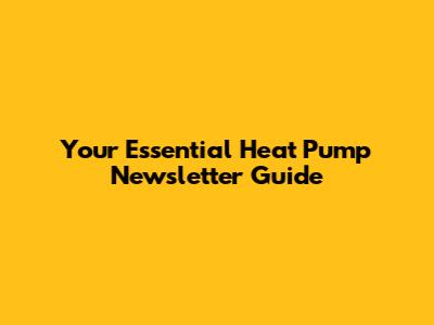 Your Essential Heat Pump Newsletter Guide