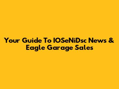 Your Guide To IOSeNiDsc News & Eagle Garage Sales