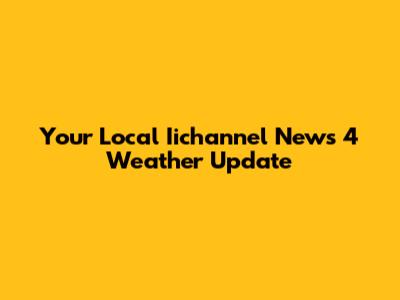 Your Local Iichannel News 4 Weather Update