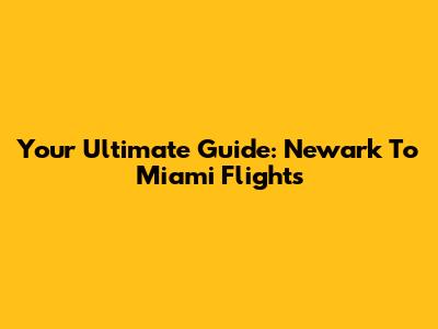 Your Ultimate Guide: Newark To Miami Flights