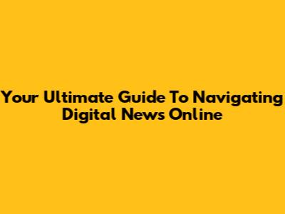 Your Ultimate Guide To Navigating Digital News Online